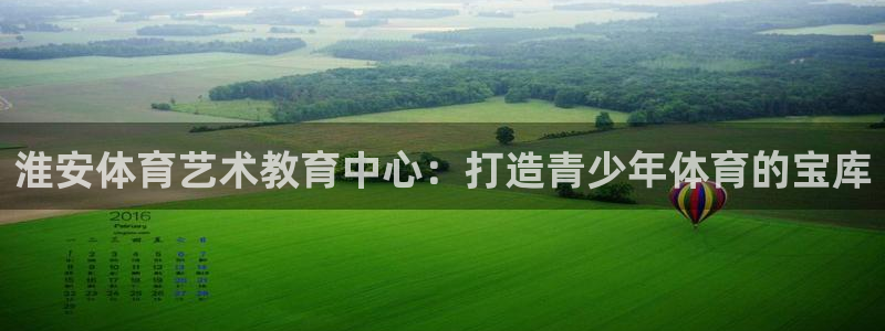 一竞技官方正版app娱乐平台:淮安体育艺术教育中心:打造青少